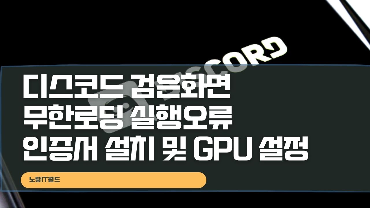 디스코드 검은화면 무한로딩 실행오류 인증서 설치 및 GPU 설정