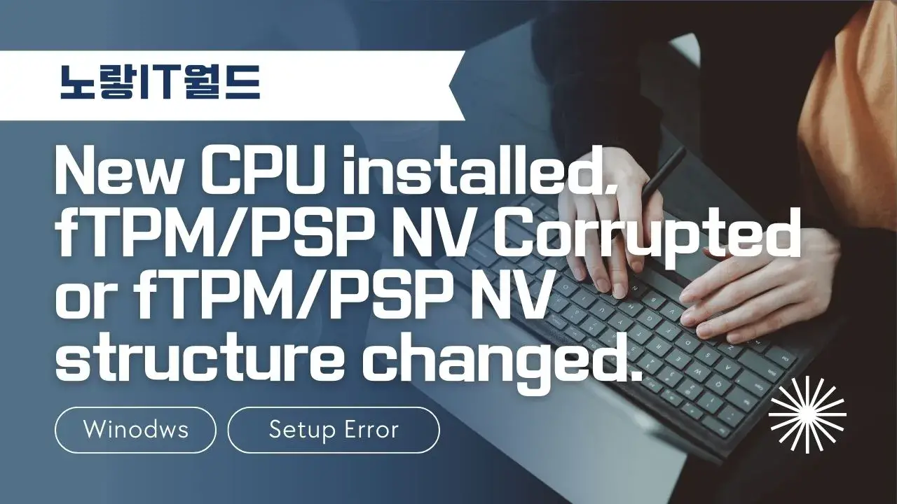 New CPU installed fTPMPSP NV Corrupted or fTPMPSP NV structure changed.